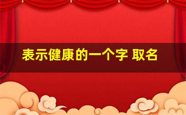 表示健康的一个字 取名